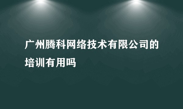 广州腾科网络技术有限公司的培训有用吗