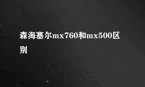 森海塞尔mx760和mx500区别