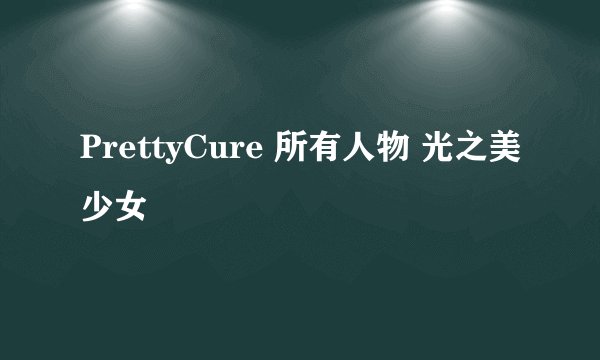 PrettyCure 所有人物 光之美少女