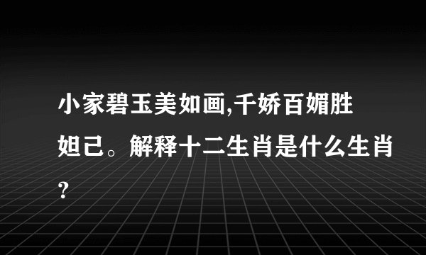 小家碧玉美如画,千娇百媚胜妲己。解释十二生肖是什么生肖?