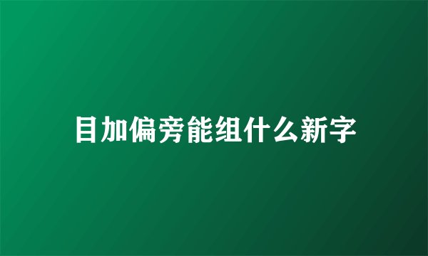 目加偏旁能组什么新字