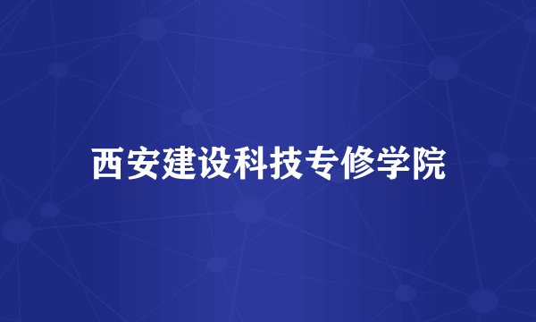 西安建设科技专修学院