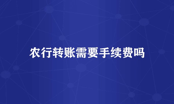 农行转账需要手续费吗