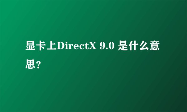 显卡上DirectX 9.0 是什么意思?