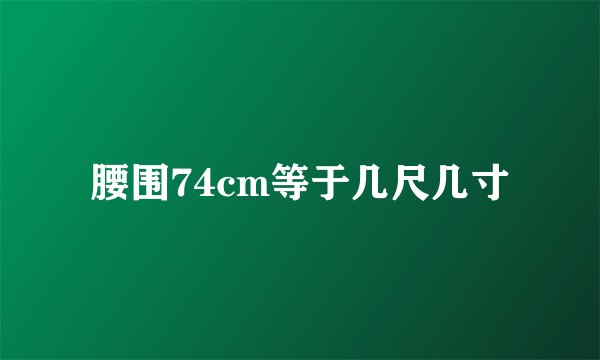 腰围74cm等于几尺几寸