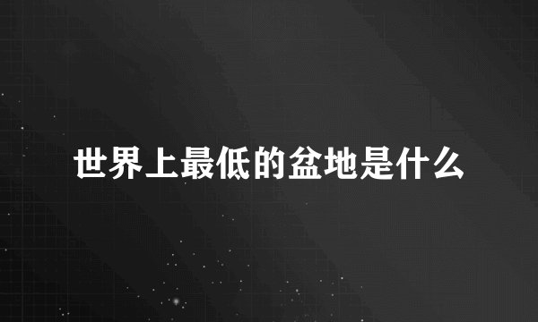 世界上最低的盆地是什么