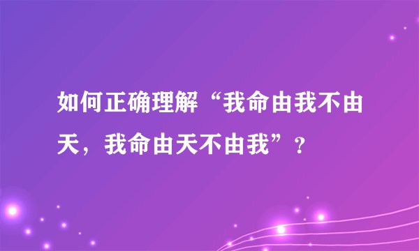 如何正确理解“我命由我不由天，我命由天不由我”？