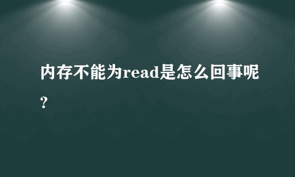 内存不能为read是怎么回事呢？