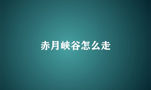 赤月峡谷怎么走