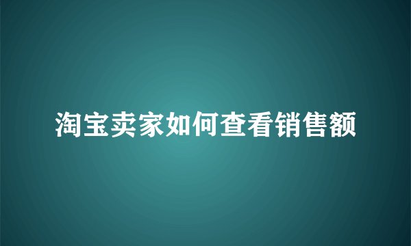 淘宝卖家如何查看销售额
