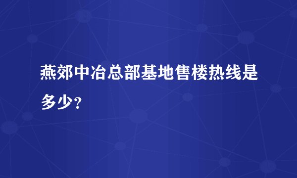 燕郊中冶总部基地售楼热线是多少？