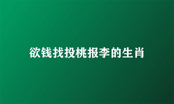 欲钱找投桃报李的生肖