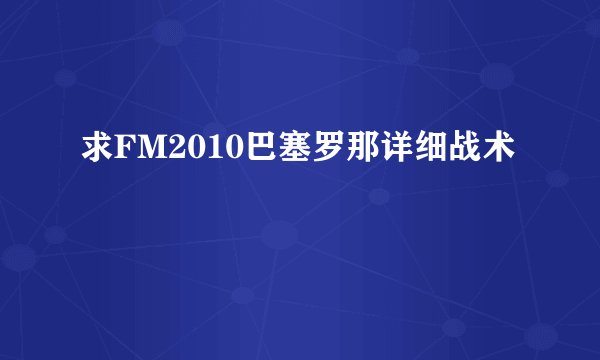 求FM2010巴塞罗那详细战术