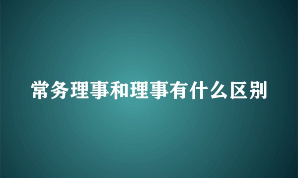 常务理事和理事有什么区别