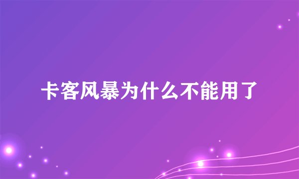 卡客风暴为什么不能用了