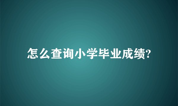 怎么查询小学毕业成绩?