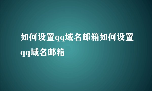 如何设置qq域名邮箱如何设置qq域名邮箱