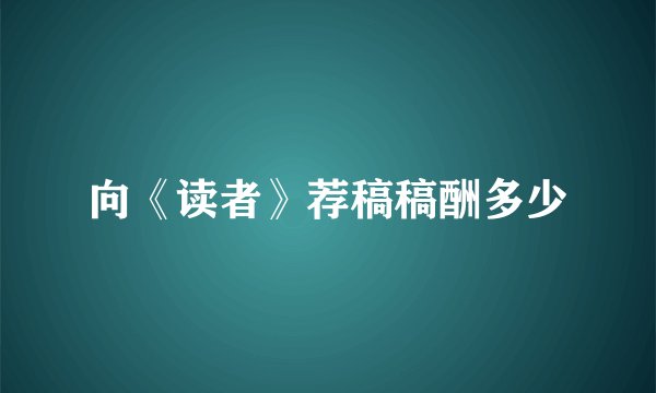 向《读者》荐稿稿酬多少