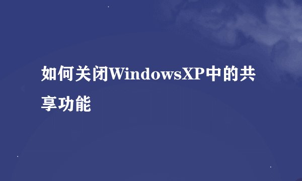 如何关闭WindowsXP中的共享功能