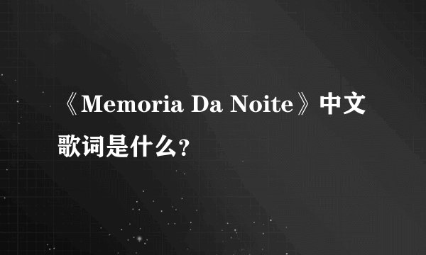 《Memoria Da Noite》中文歌词是什么？