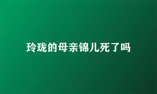 玲珑的母亲锦儿死了吗