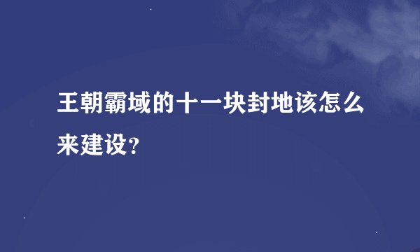 王朝霸域的十一块封地该怎么来建设？