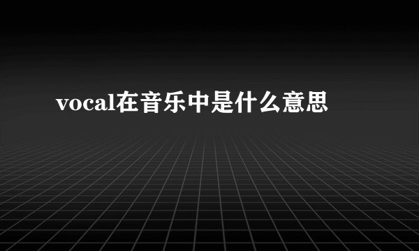 vocal在音乐中是什么意思