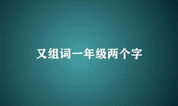 又组词一年级两个字