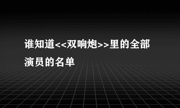 谁知道<<双响炮>>里的全部演员的名单