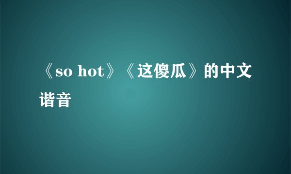 《so hot》《这傻瓜》的中文谐音