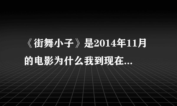 《街舞小子》是2014年11月的电影为什么我到现在都找不到，求高手发文件过来