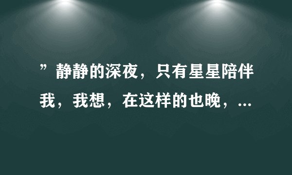 ”静静的深夜，只有星星陪伴我，我想，在这样的也晚，有没有想起我”这首歌是什么名字