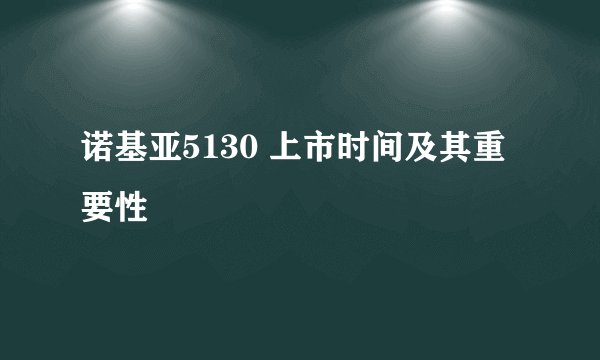 诺基亚5130 上市时间及其重要性