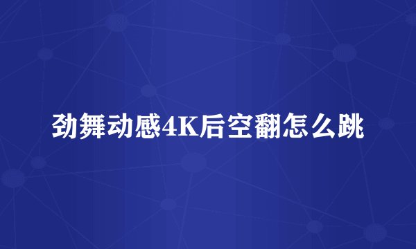 劲舞动感4K后空翻怎么跳