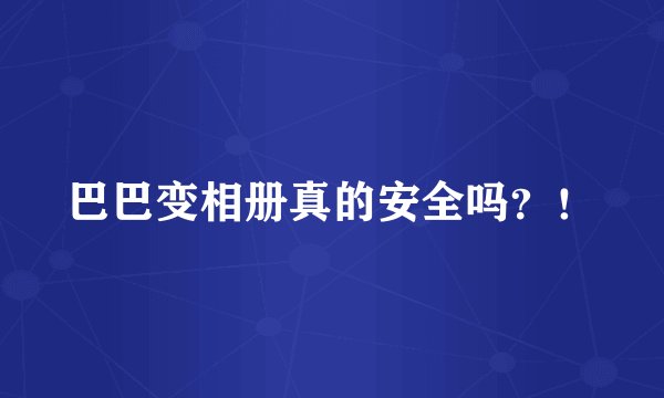 巴巴变相册真的安全吗？！