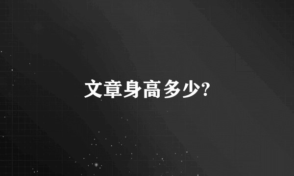 文章身高多少?