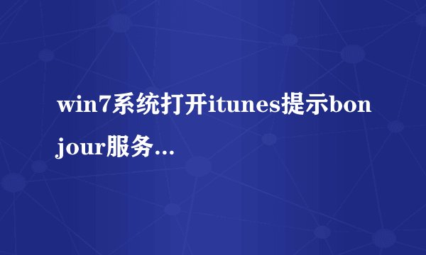 win7系统打开itunes提示bonjour服务已被禁用怎么解决
