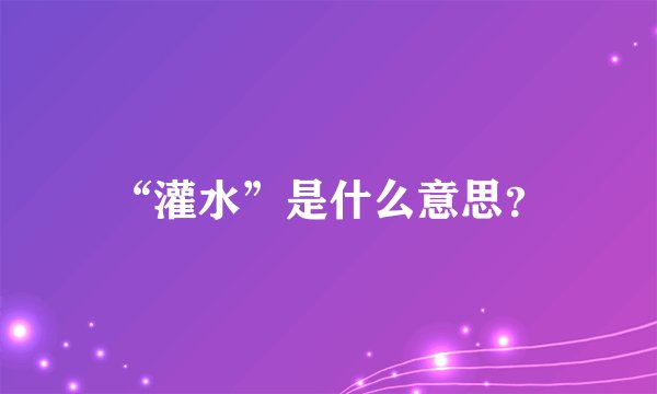 “灌水”是什么意思？