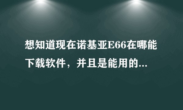 想知道现在诺基亚E66在哪能下载软件，并且是能用的，求告知