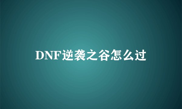 DNF逆袭之谷怎么过