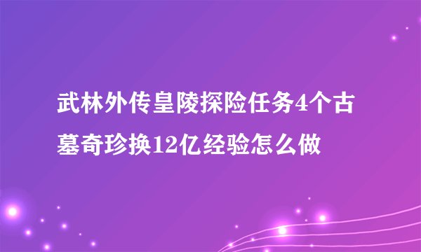 武林外传皇陵探险任务4个古墓奇珍换12亿经验怎么做