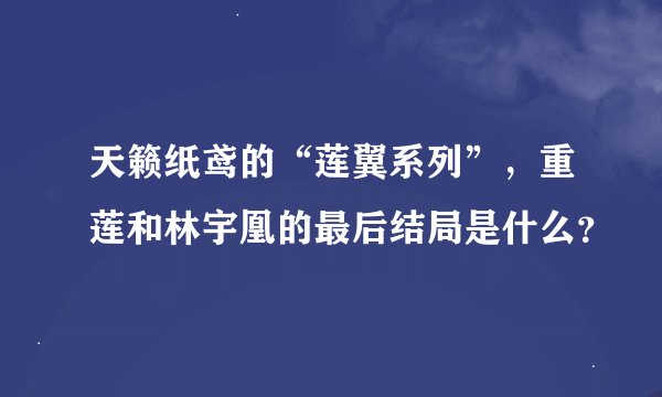 天籁纸鸢的“莲翼系列”,重莲和林宇凰的最后结局是什么?