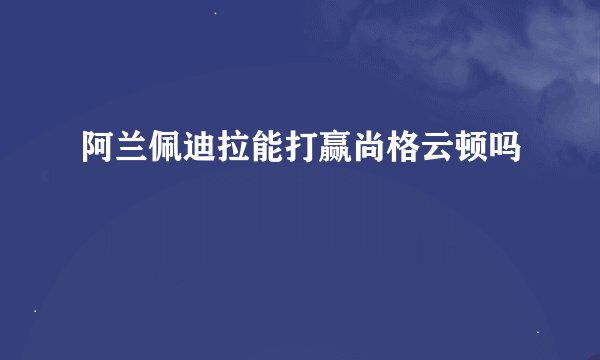 阿兰佩迪拉能打赢尚格云顿吗