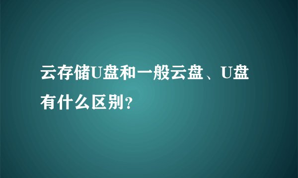 云存储U盘和一般云盘、U盘有什么区别？