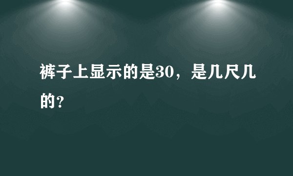 裤子上显示的是30，是几尺几的？