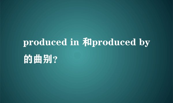 produced in 和produced by的曲别？