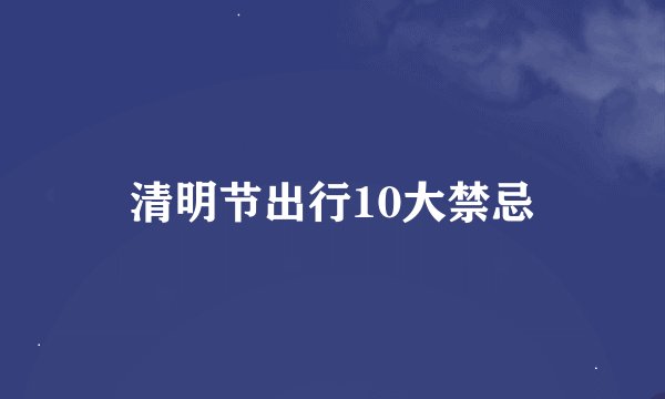 清明节出行10大禁忌
