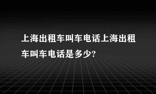 上海出租车叫车电话上海出租车叫车电话是多少?