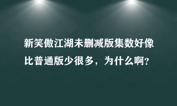 新笑傲江湖未删减版集数好像比普通版少很多，为什么啊？