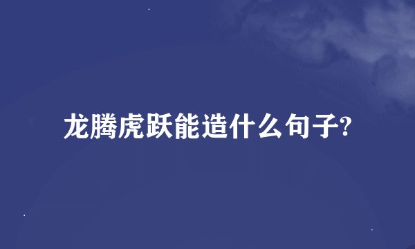 龙腾虎跃能造什么句子?